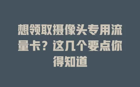 想领取摄像头专用流量卡？这几个要点你得知道