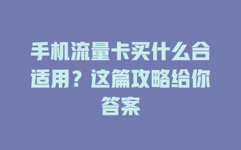 手机流量卡买什么合适用？这篇攻略给你答案
