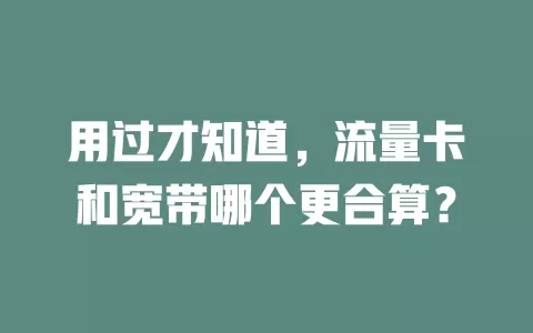 用过才知道，流量卡和宽带哪个更合算？
