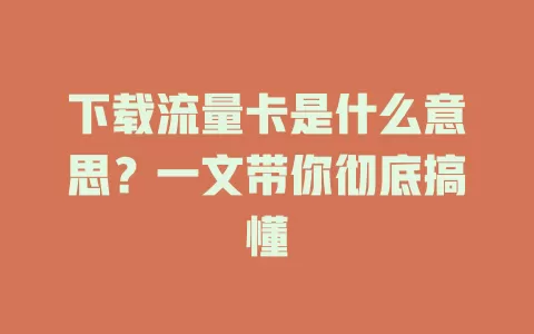 下载流量卡是什么意思？一文带你彻底搞懂