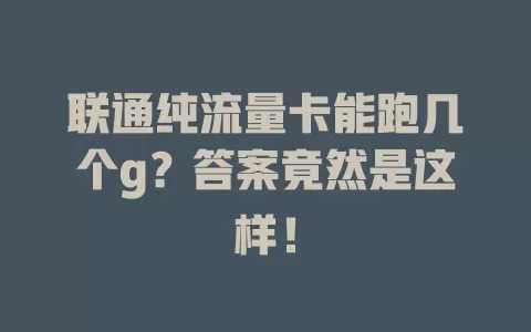 联通纯流量卡能跑几个g？答案竟然是这样！