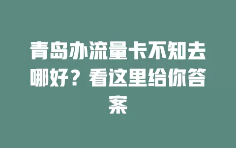 青岛办流量卡不知去哪好？看这里给你答案
