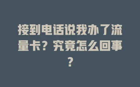 接到电话说我办了流量卡？究竟怎么回事？