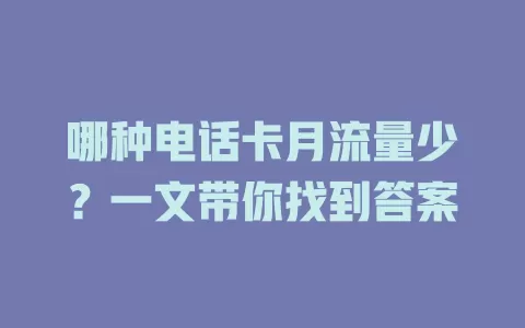 哪种电话卡月流量少？一文带你找到答案