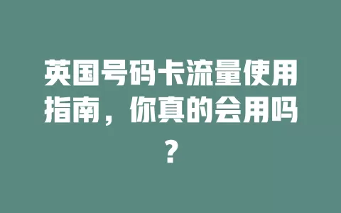 英国号码卡流量使用指南，你真的会用吗？