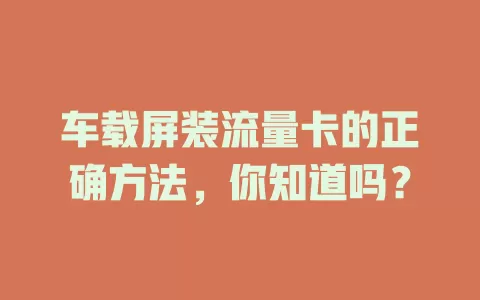 车载屏装流量卡的正确方法，你知道吗？