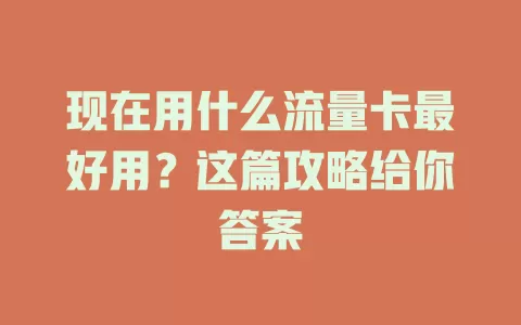 现在用什么流量卡最好用？这篇攻略给你答案
