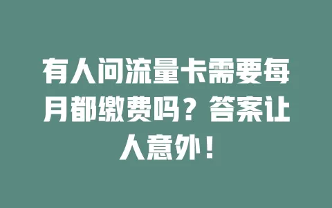 有人问流量卡需要每月都缴费吗？答案让人意外！