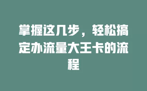 掌握这几步，轻松搞定办流量大王卡的流程