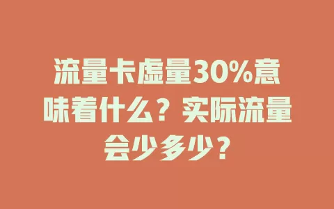 流量卡虚量30%意味着什么？实际流量会少多少？