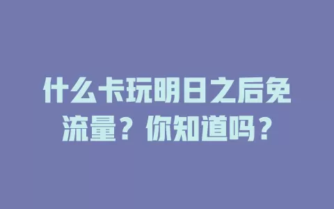 什么卡玩明日之后免流量？你知道吗？