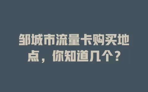 邹城市流量卡购买地点，你知道几个？