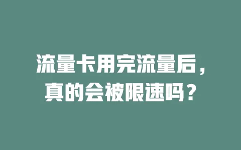流量卡用完流量后，真的会被限速吗？
