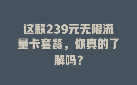 这款239元无限流量卡套餐，你真的了解吗？