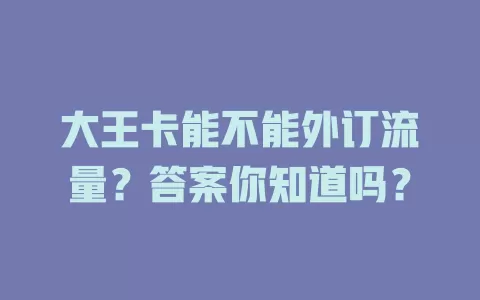 大王卡能不能外订流量？答案你知道吗？