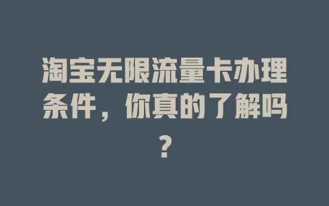淘宝无限流量卡办理条件，你真的了解吗？
