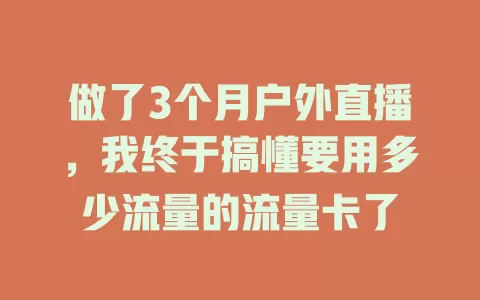 做了3个月户外直播，我终于搞懂要用多少流量的流量卡了