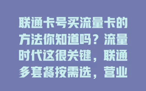 联通卡号买流量卡的方法你知道吗？流量时代这很关键，联通多套餐按需选，营业厅或线上均可，购卡时留意条款规则，轻松买适配卡享便捷网络
