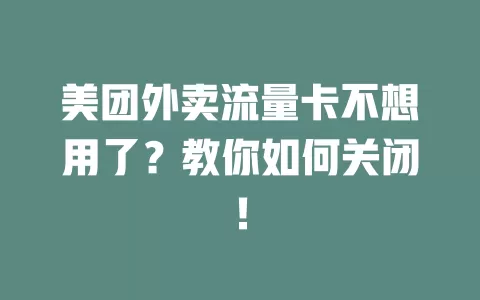 美团外卖流量卡不想用了？教你如何关闭！