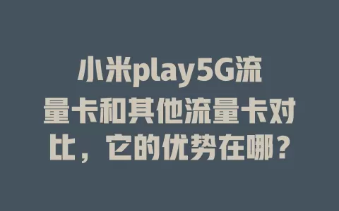 小米play5G流量卡和其他流量卡对比，它的优势在哪？