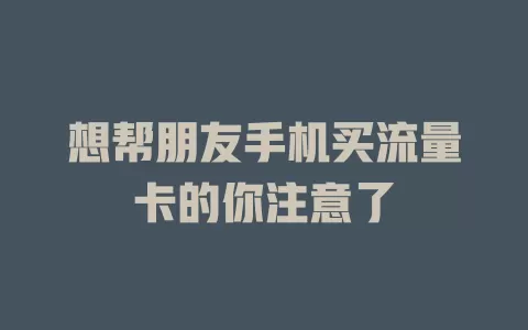 想帮朋友手机买流量卡的你注意了