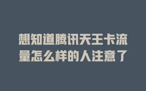 想知道腾讯天王卡流量怎么样的人注意了