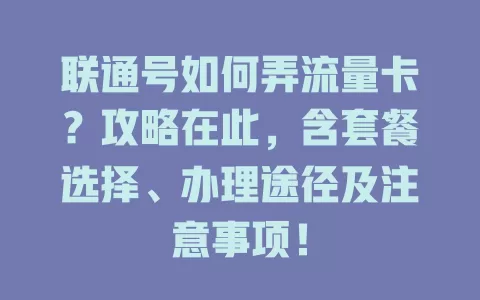 联通号如何弄流量卡？攻略在此，含套餐选择、办理途径及注意事项！