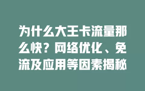 为什么大王卡流量那么快？网络优化、免流及应用等因素揭秘