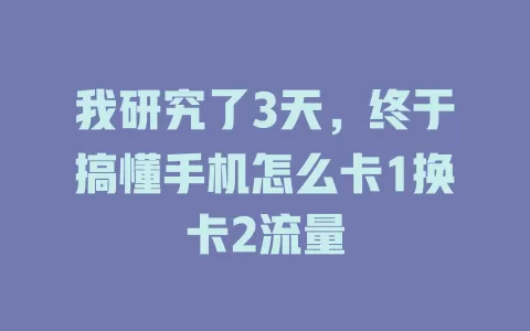 我研究了3天，终于搞懂手机怎么卡1换卡2流量