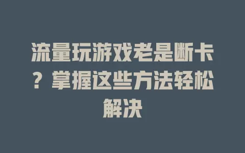 流量玩游戏老是断卡？掌握这些方法轻松解决