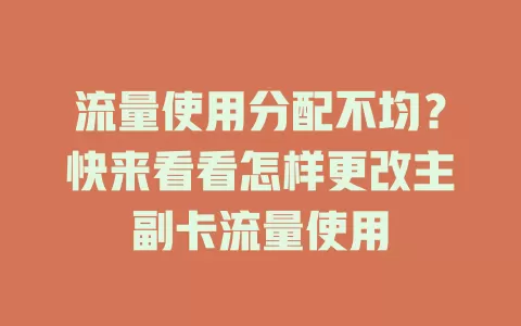 流量使用分配不均？快来看看怎样更改主副卡流量使用