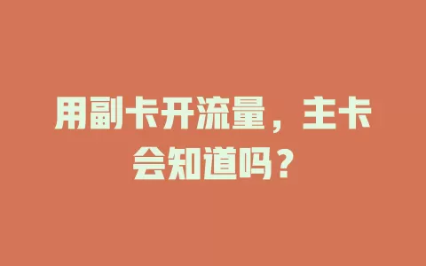 用副卡开流量，主卡会知道吗？