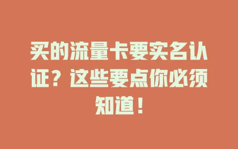 买的流量卡要实名认证？这些要点你必须知道！
