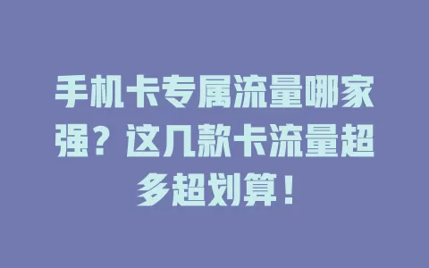 手机卡专属流量哪家强？这几款卡流量超多超划算！
