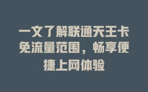 一文了解联通天王卡免流量范围，畅享便捷上网体验