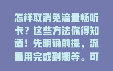 怎样取消免流量畅听卡？这些方法你得知道！先明确前提，流量用完或到期等。可拨客服电话咨询，也能登录营业厅操作。若卡经特定活动办理，要先了解取消规定，避免麻烦。