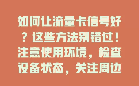 如何让流量卡信号好？这些方法别错过！注意使用环境，检查设备状态，关注周边信号源，了解套餐影响，掌握这些更易获好信号，畅享网络便利