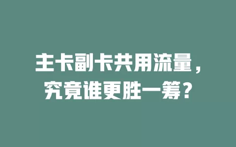 主卡副卡共用流量，究竟谁更胜一筹？