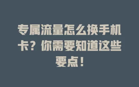 专属流量怎么换手机卡？你需要知道这些要点！