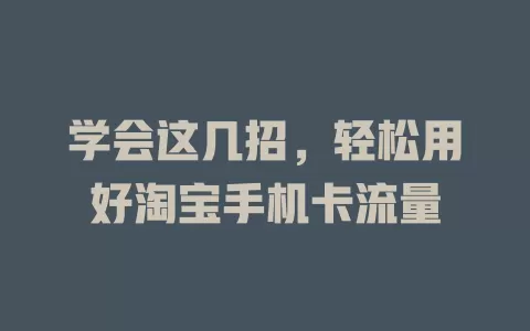 学会这几招，轻松用好淘宝手机卡流量