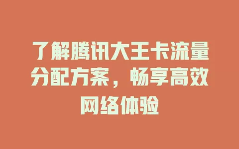 了解腾讯大王卡流量分配方案，畅享高效网络体验