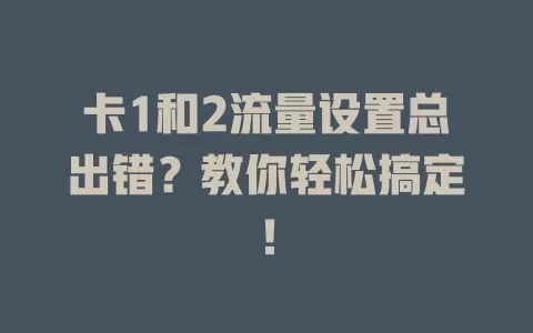 卡1和2流量设置总出错？教你轻松搞定！