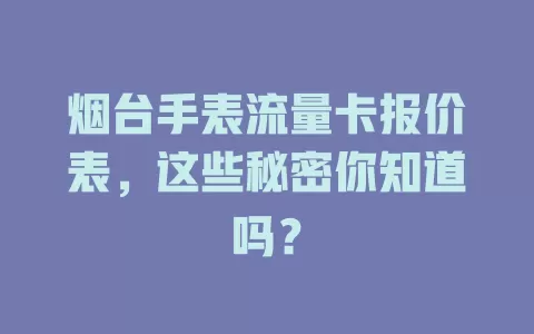 烟台手表流量卡报价表，这些秘密你知道吗？