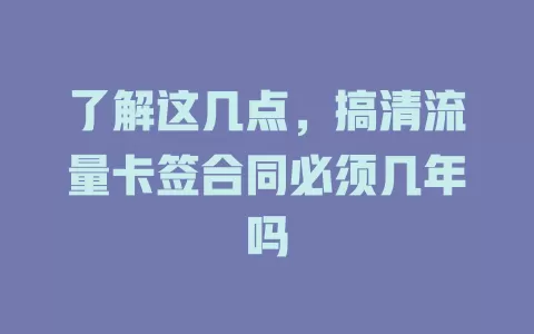 了解这几点，搞清流量卡签合同必须几年吗