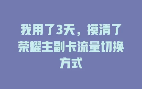 我用了3天，摸清了荣耀主副卡流量切换方式
