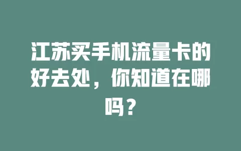 江苏买手机流量卡的好去处，你知道在哪吗？