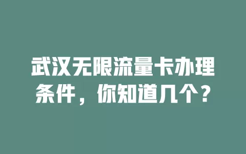 武汉无限流量卡办理条件，你知道几个？