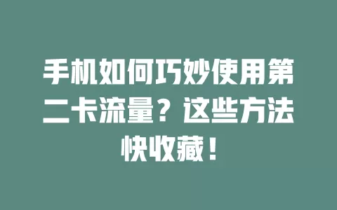 手机如何巧妙使用第二卡流量？这些方法快收藏！