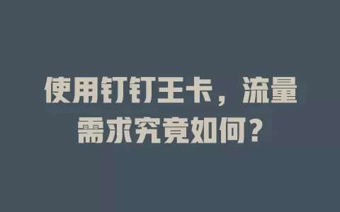 使用钉钉王卡，流量需求究竟如何？