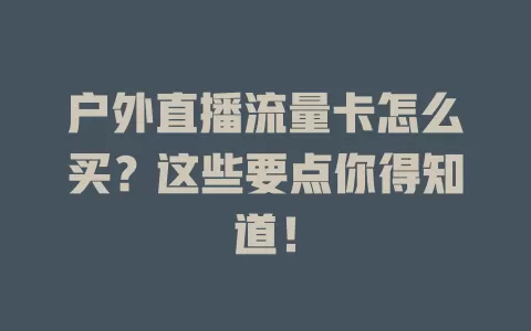 户外直播流量卡怎么买？这些要点你得知道！